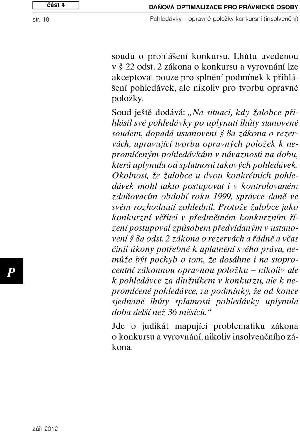 Soud ještě dodává: Na situaci, kdy žalobce přihlásil své pohledávky po uplynutí lhůty stanovené soudem, dopadá ustanovení 8a zákona o rezervách, upravující tvorbu opravných položek k nepromlčeným