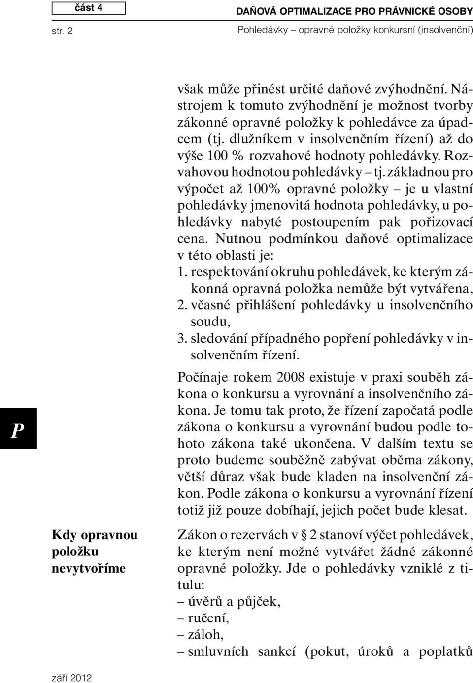 Rozvahovou hodnotou pohledávky tj. základnou pro výpočet až 100% opravné položky je u vlastní pohledávky jmenovitá hodnota pohledávky, u pohledávky nabyté postoupením pak pořizovací cena.