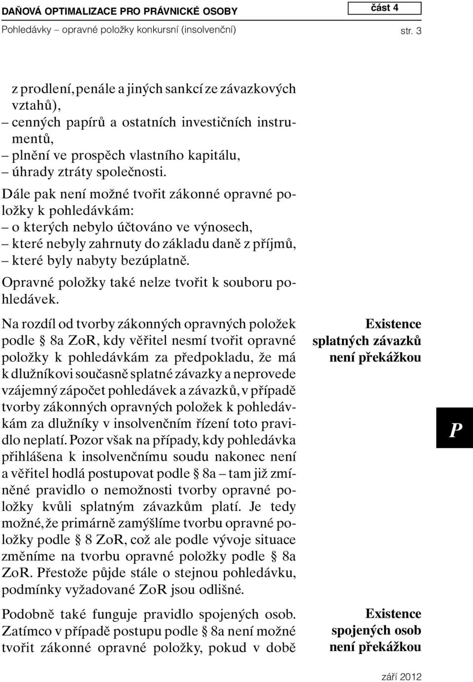 Dále pak není možné tvořit zákonné opravné položky k pohledávkám: o kterých nebylo účtováno ve výnosech, které nebyly zahrnuty do základu daně z příjmů, které byly nabyty bezúplatně.