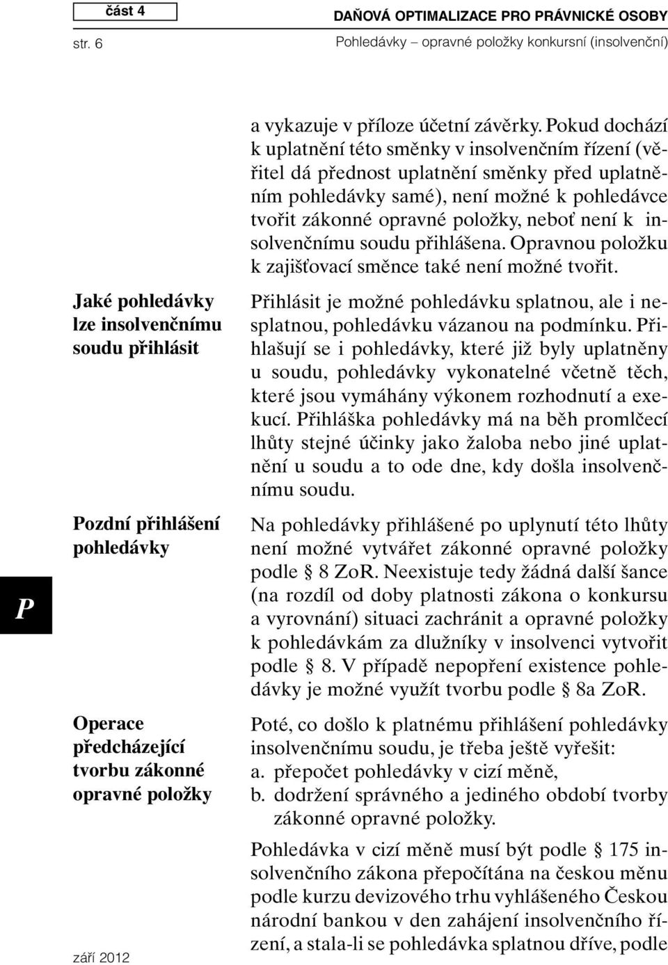 okud dochází k uplatnění této směnky v insolvenčním řízení (věřitel dá přednost uplatnění směnky před uplatněním pohledávky samé), není možné k pohledávce tvořit zákonné opravné položky, neboť není k