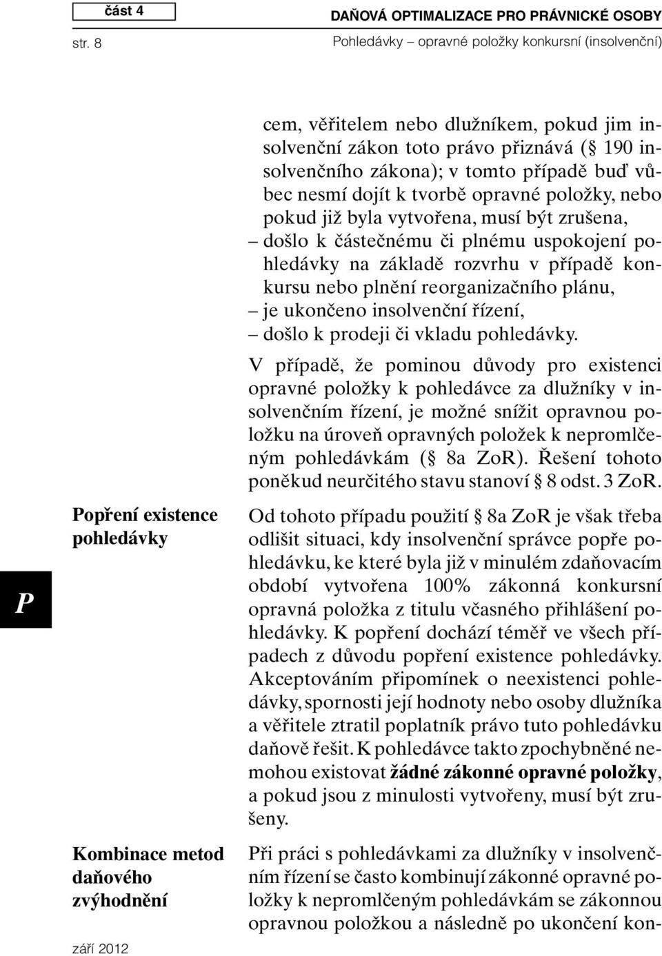 insolvenční zákon toto právo přiznává ( 190 insolvenčního zákona); v tomto případě buď vůbec nesmí dojít k tvorbě opravné položky, nebo pokud již byla vytvořena, musí být zrušena, došlo k částečnému