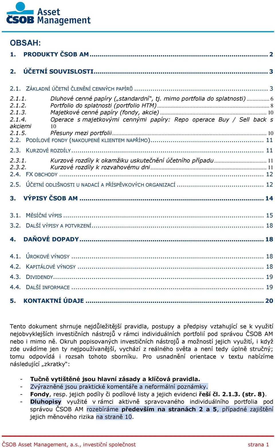 .. 11 2.3. KURZOVÉ ROZDÍLY... 11 2.3.1. Kurzové rozdíly k okamžiku uskutečnění účetního případu... 11 2.3.2. Kurzové rozdíly k rozvahovému dni... 11 2.4. FX OBCHODY... 12 2.5.