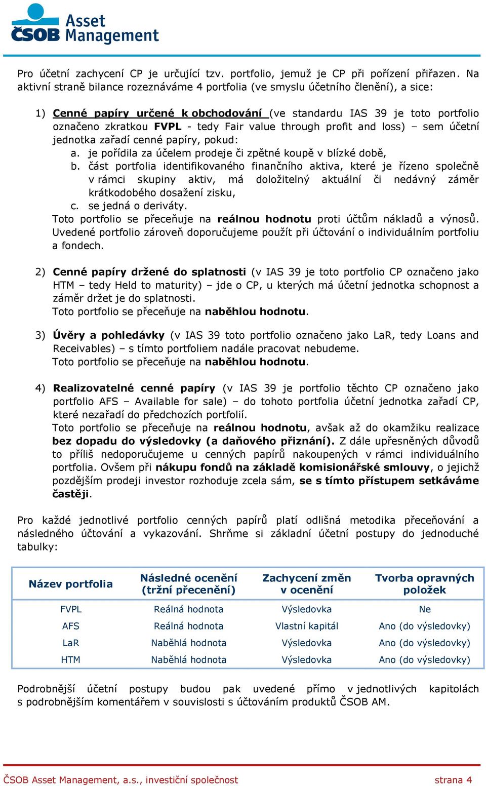 value through profit and loss) sem účetní jednotka zařadí cenné papíry, pokud: a. je pořídila za účelem prodeje či zpětné koupě v blízké době, b.