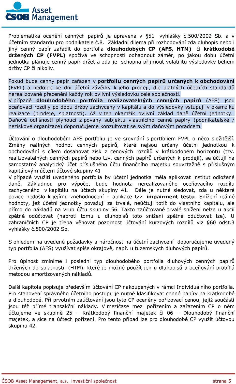 dobu účetní jednotka plánuje cenný papír držet a zda je schopna přijmout volatilitu výsledovky během držby CP či nikoliv.