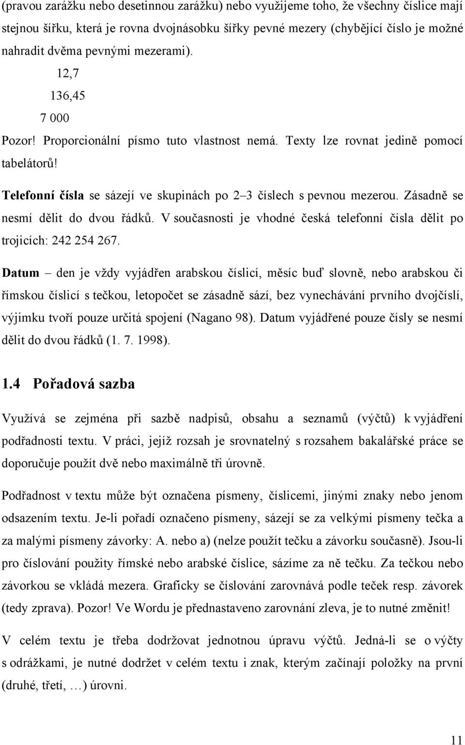 Zásadně se nesmí dělit do dvou řádků. V současnosti je vhodné česká telefonní čísla dělit po trojicích: 242 254 267.