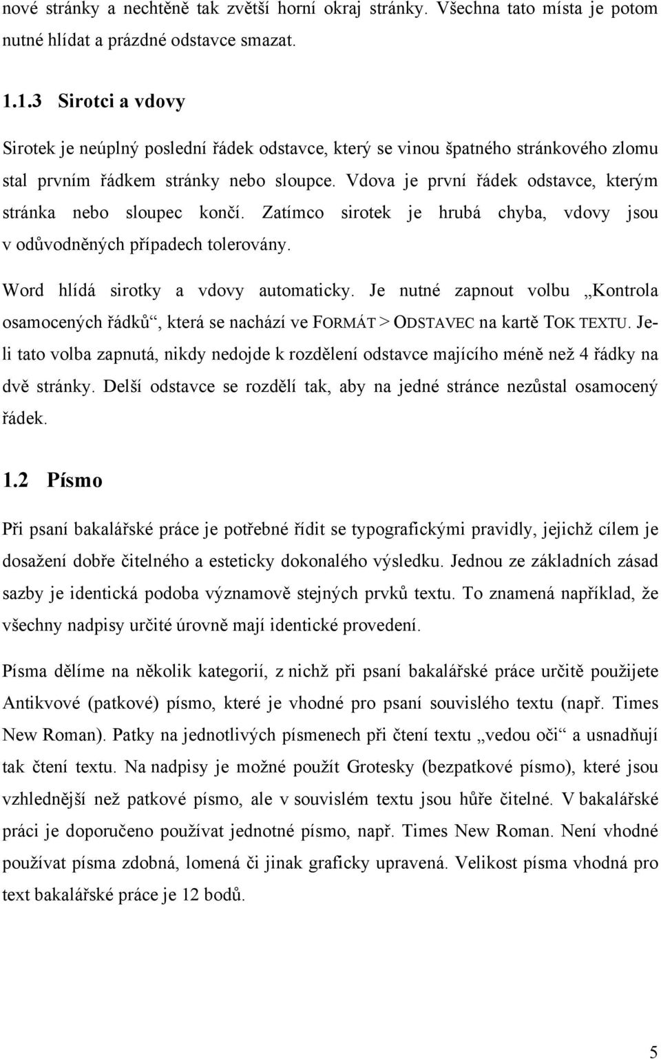 Vdova je první řádek odstavce, kterým stránka nebo sloupec končí. Zatímco sirotek je hrubá chyba, vdovy jsou v odůvodněných případech tolerovány. Word hlídá sirotky a vdovy automaticky.