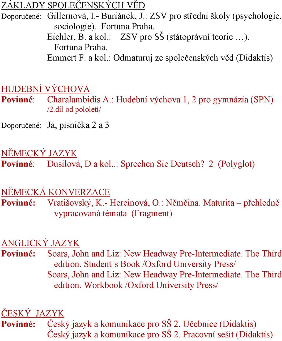 díl od pololetí/ Doporučené: Já, písnička 2 a 3 NĚMECKÝ JAZYK Dusilová, D a kol..: Sprechen Sie Deutsch? 2 (Polyglot) NĚMECKÁ KONVERZACE Vratišovský, K.- Hereinová, O.: Němčina.