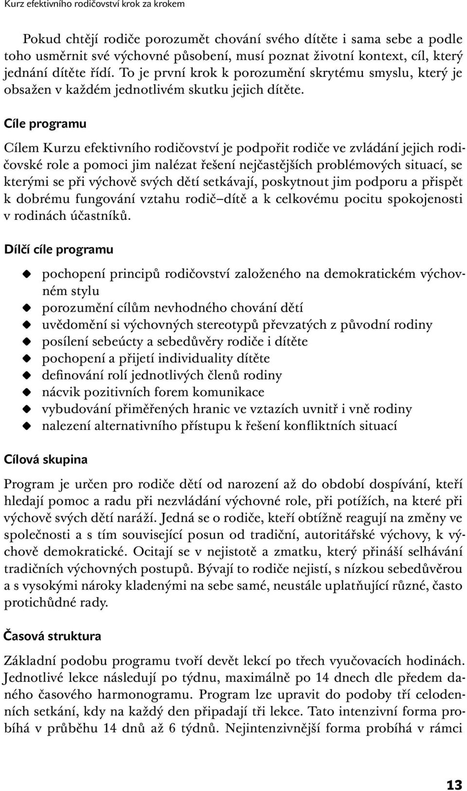 Cíle programu Cílem Kurzu efektivního rodičovství je podpořit rodiče ve zvládání jejich rodičovské role a pomoci jim nalézat řešení nejčastějších problémových situací, se kterými se při výchově svých