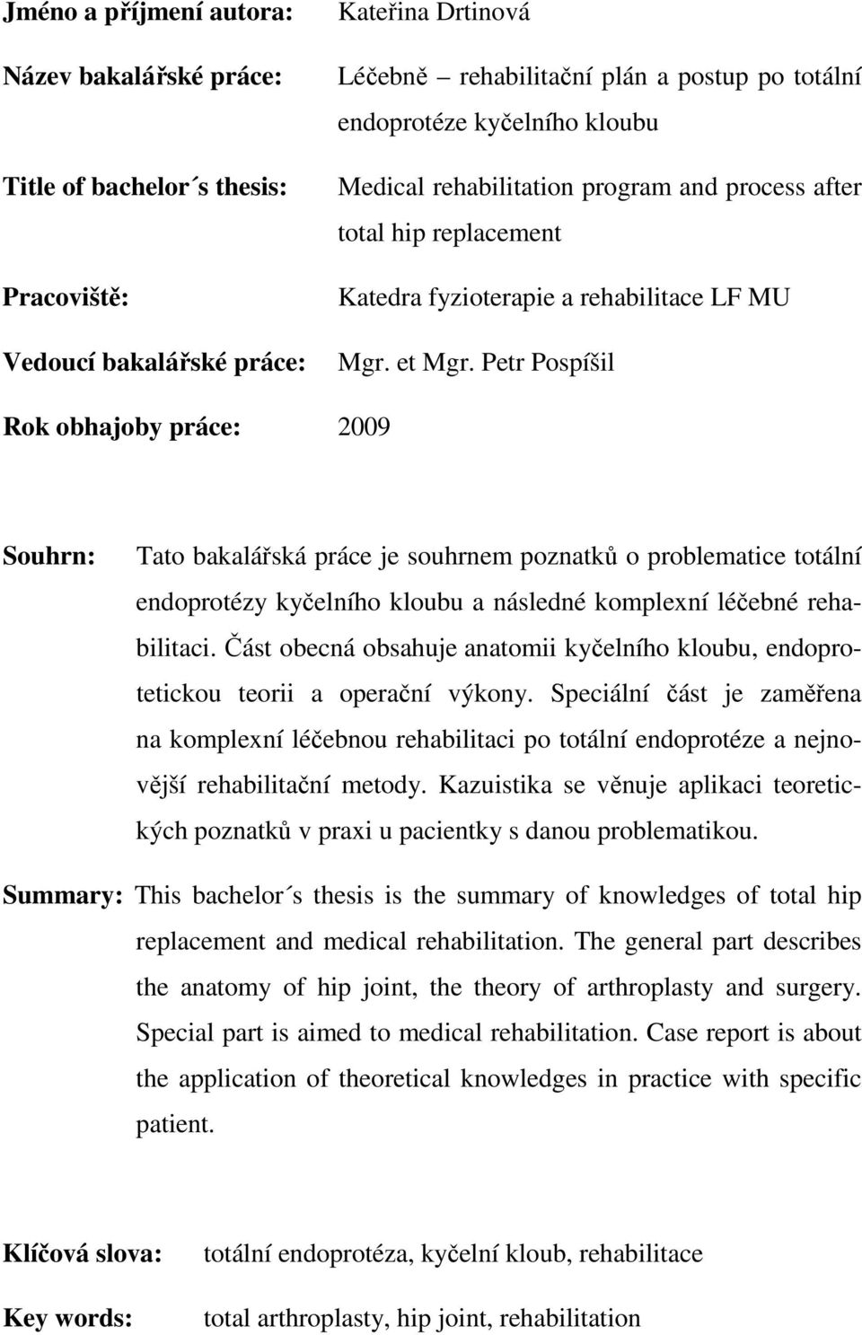 Petr Pospíšil Rok obhajoby práce: 2009 Souhrn: Tato bakalářská práce je souhrnem poznatků o problematice totální endoprotézy kyčelního kloubu a následné komplexní léčebné rehabilitaci.