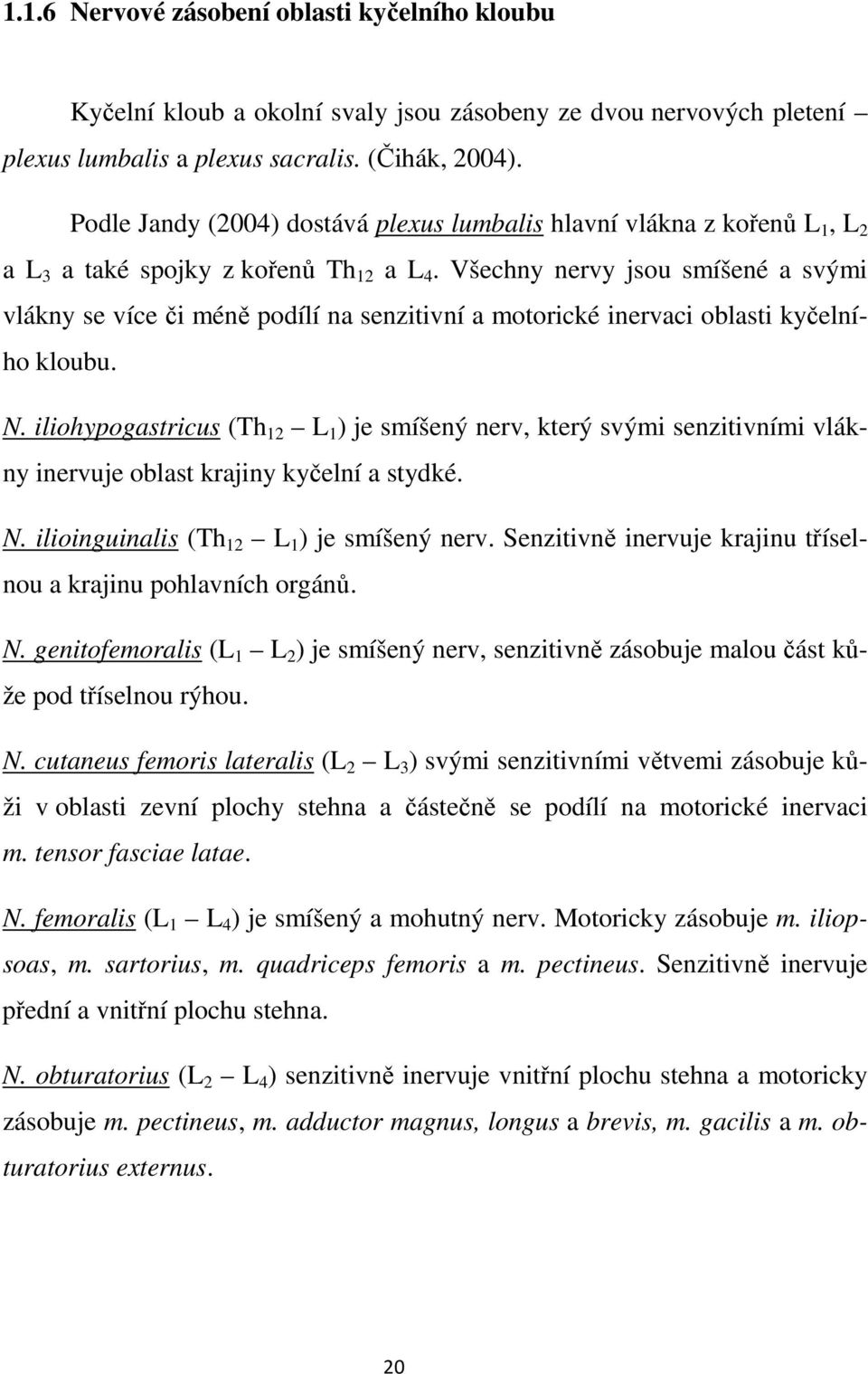 Všechny nervy jsou smíšené a svými vlákny se více či méně podílí na senzitivní a motorické inervaci oblasti kyčelního kloubu. N.