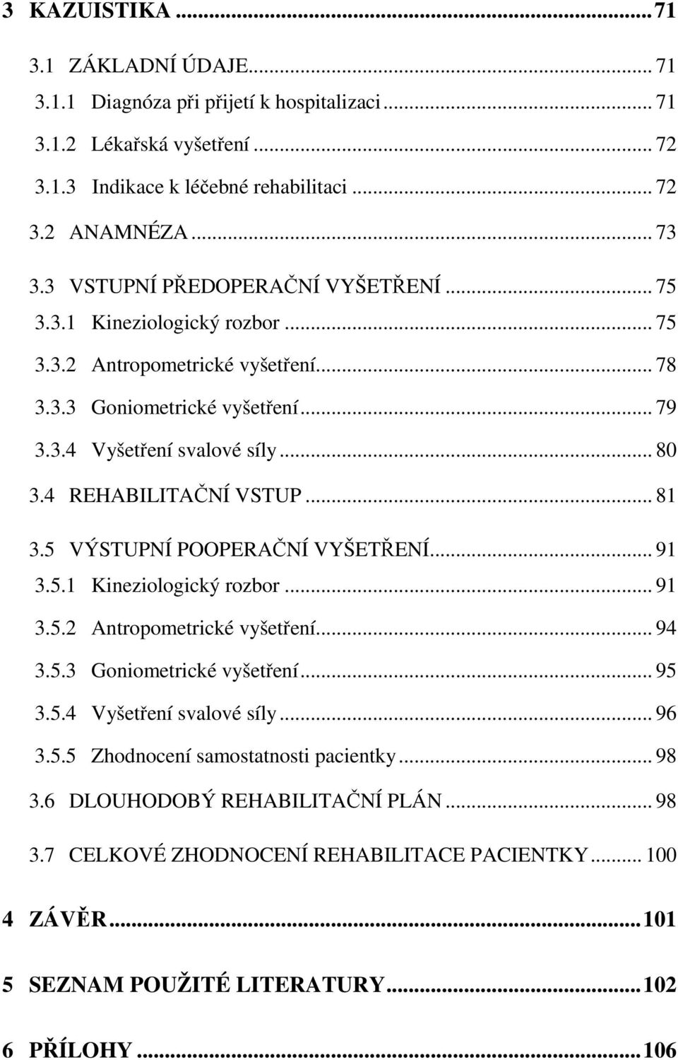 4 REHABILITAČNÍ VSTUP... 81 3.5 VÝSTUPNÍ POOPERAČNÍ VYŠETŘENÍ... 91 3.5.1 Kineziologický rozbor... 91 3.5.2 Antropometrické vyšetření... 94 3.5.3 Goniometrické vyšetření... 95 3.5.4 Vyšetření svalové síly.