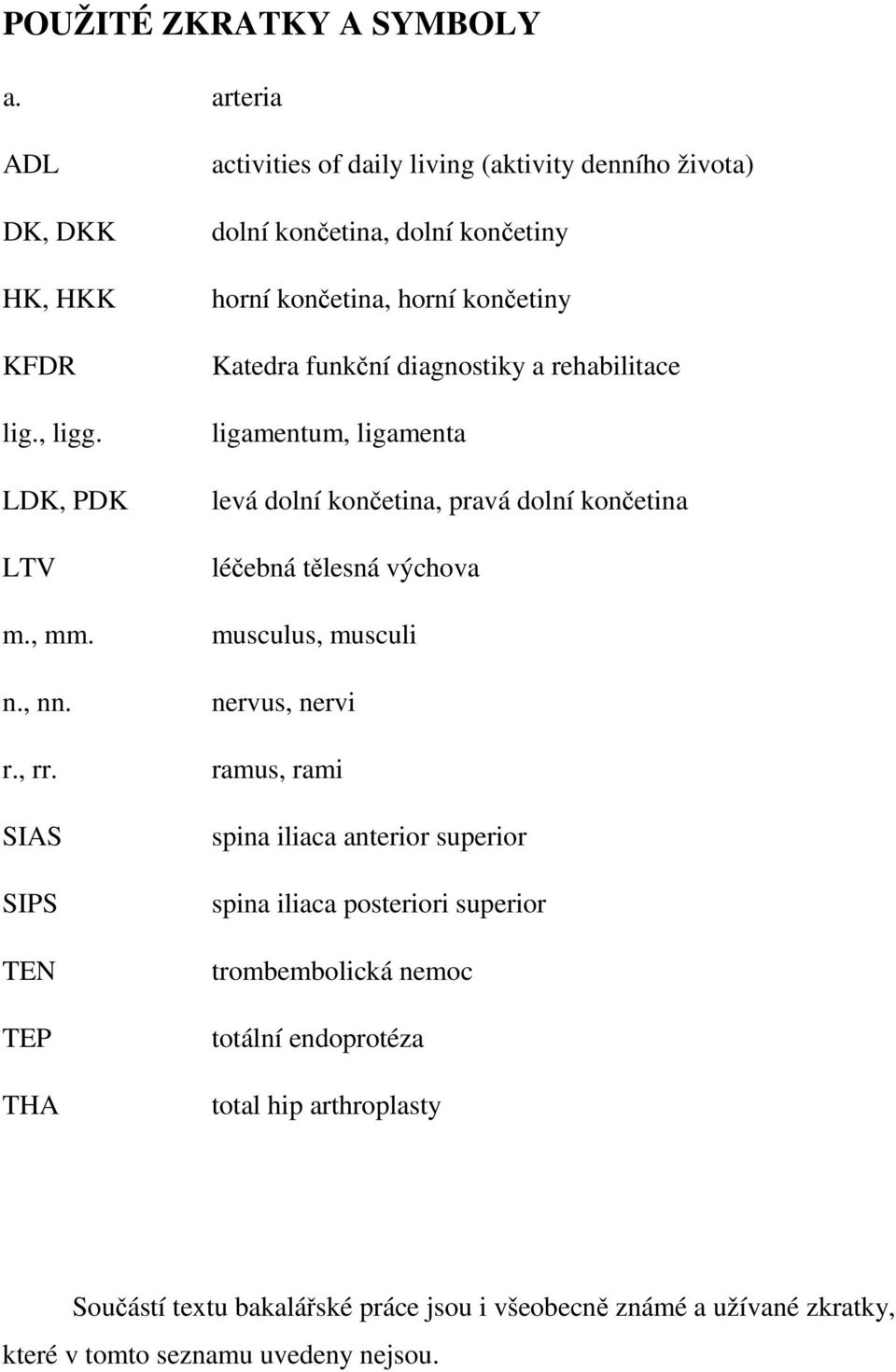 diagnostiky a rehabilitace ligamentum, ligamenta levá dolní končetina, pravá dolní končetina léčebná tělesná výchova musculus, musculi nervus, nervi ramus, rami spina