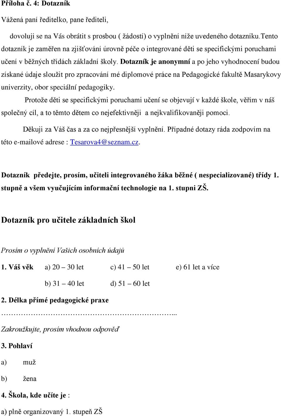 Dotazník je anonymní a po jeho vyhodnocení budou získané údaje sloužit pro zpracování mé diplomové práce na Pedagogické fakultě Masarykovy univerzity, obor speciální pedagogiky.