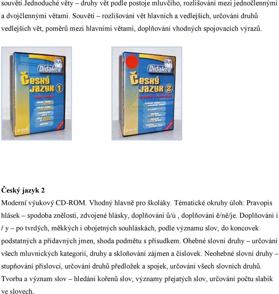 Vhodný hlavně pro školáky. Tématické okruhy úloh: Pravopis hlásek spodoba znělosti, zdvojené hlásky, doplňování ů/ú, doplňování ě/ně/je.