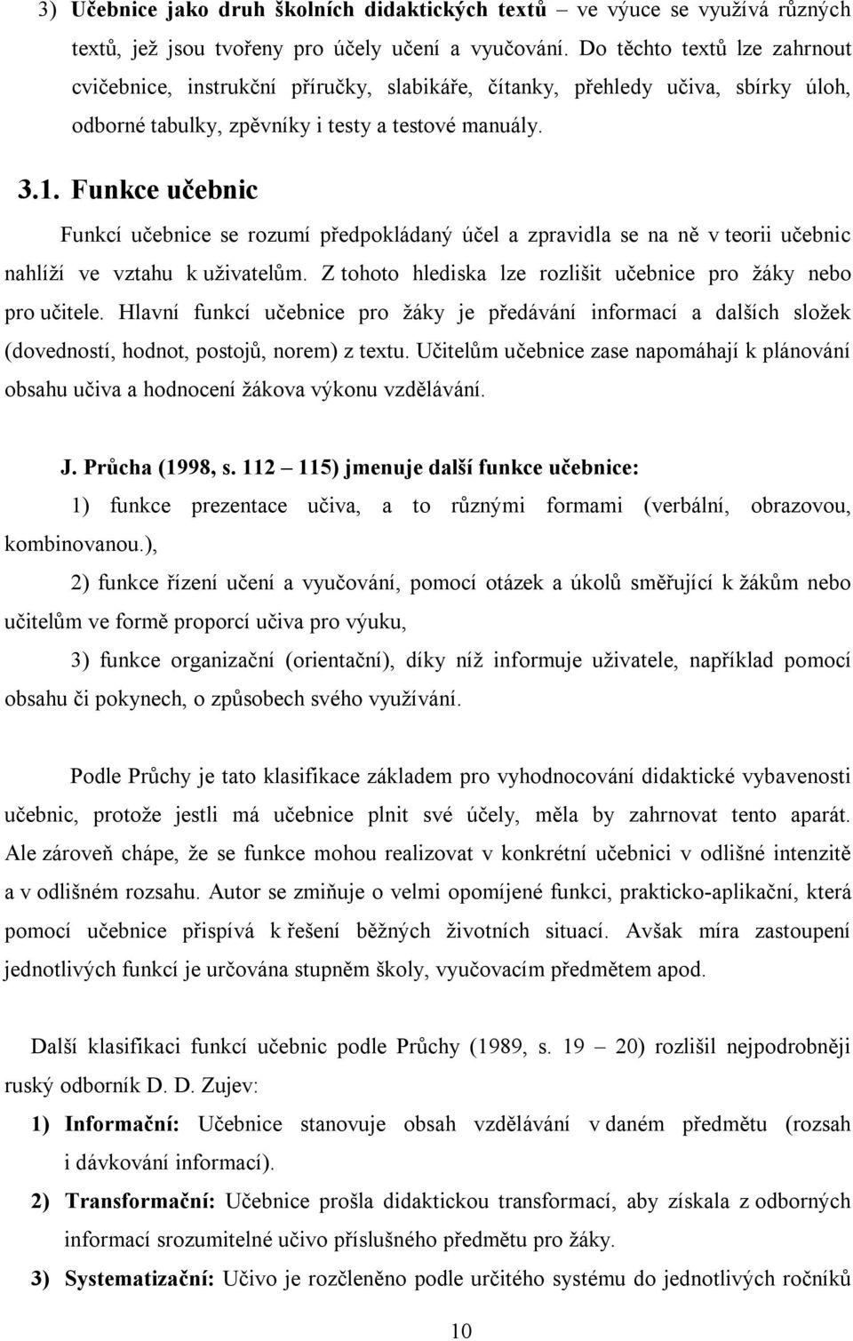 Funkce učebnic Funkcí učebnice se rozumí předpokládaný účel a zpravidla se na ně v teorii učebnic nahlíží ve vztahu k uživatelům. Z tohoto hlediska lze rozlišit učebnice pro žáky nebo pro učitele.