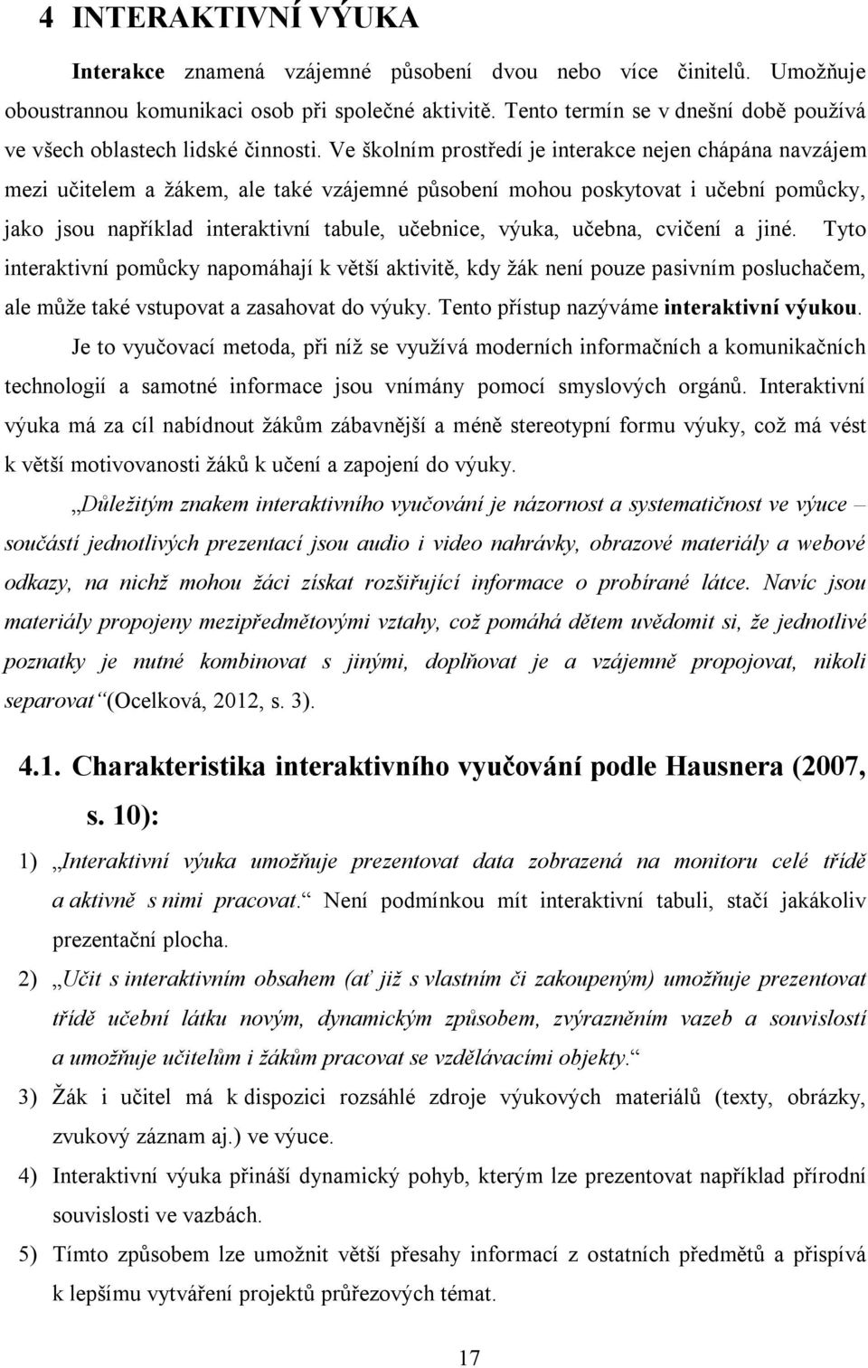 Ve školním prostředí je interakce nejen chápána navzájem mezi učitelem a žákem, ale také vzájemné působení mohou poskytovat i učební pomůcky, jako jsou například interaktivní tabule, učebnice, výuka,