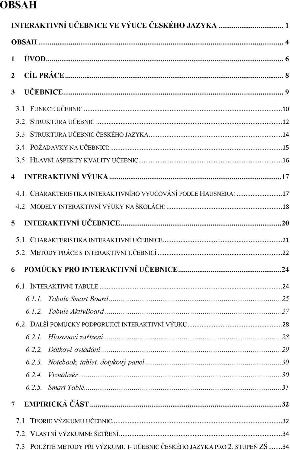 MODELY INTERAKTIVNÍ VÝUKY NA ŠKOLÁCH:...18 5 INTERAKTIVNÍ UČEBNICE...20 5.1. CHARAKTERISTIKA INTERAKTIVNÍ UČEBNICE...21 5.2. METODY PRÁCE S INTERAKTIVNÍ UČEBNICÍ.