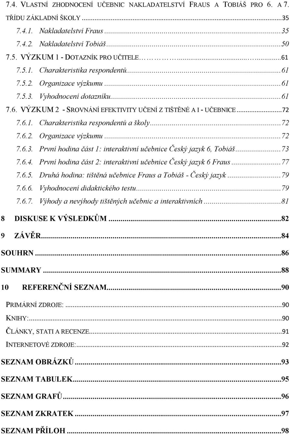 ..72 7.6.2. Organizace výzkumu...72 7.6.3. První hodina část 1: interaktivní učebnice Český jazyk 6, Tobiáš...73 7.6.4. První hodina část 2: interaktivní učebnice Český jazyk 6 Fraus...77 7.6.5.