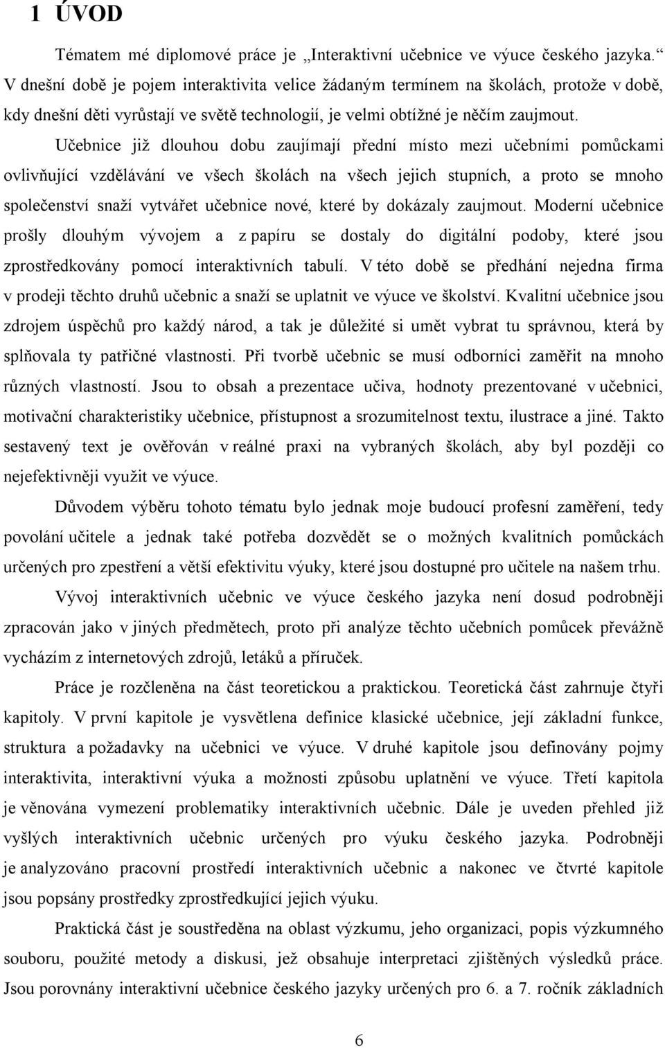 Učebnice již dlouhou dobu zaujímají přední místo mezi učebními pomůckami ovlivňující vzdělávání ve všech školách na všech jejich stupních, a proto se mnoho společenství snaží vytvářet učebnice nové,