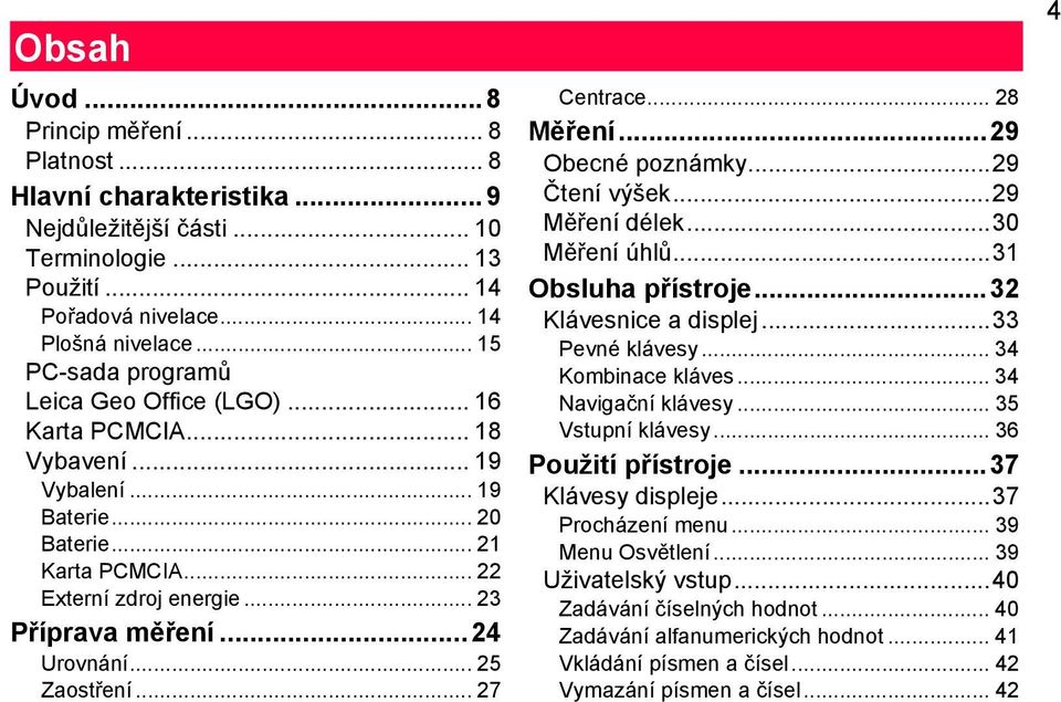 .. 24 Urovnání... 25 Zaostření... 27 Centrace... 28 Měření...29 Obecné poznámky...29 Čtení výšek...29 Měření délek...30 Měření úhlů...31 Obsluha přístroje...32 Klávesnice a displej...33 Pevné klávesy.