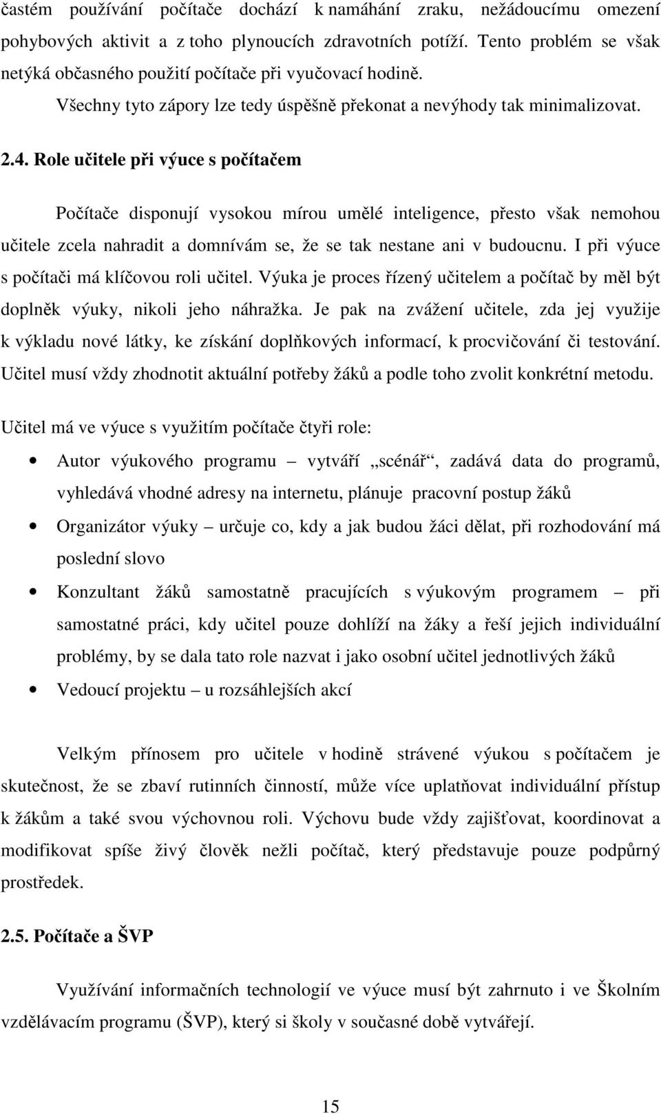 Role učitele při výuce s počítačem Počítače disponují vysokou mírou umělé inteligence, přesto však nemohou učitele zcela nahradit a domnívám se, že se tak nestane ani v budoucnu.