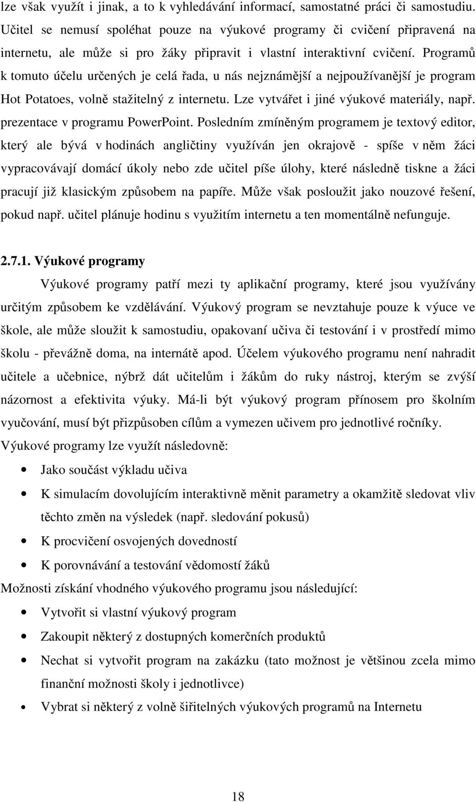 Programů k tomuto účelu určených je celá řada, u nás nejznámější a nejpoužívanější je program Hot Potatoes, volně stažitelný z internetu. Lze vytvářet i jiné výukové materiály, např.