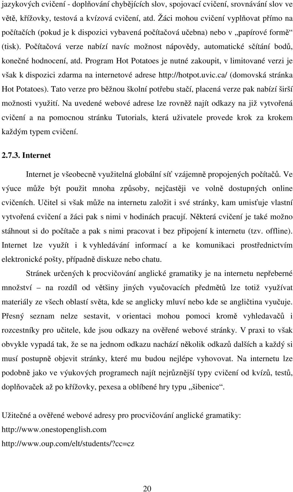 Počítačová verze nabízí navíc možnost nápovědy, automatické sčítání bodů, konečné hodnocení, atd.