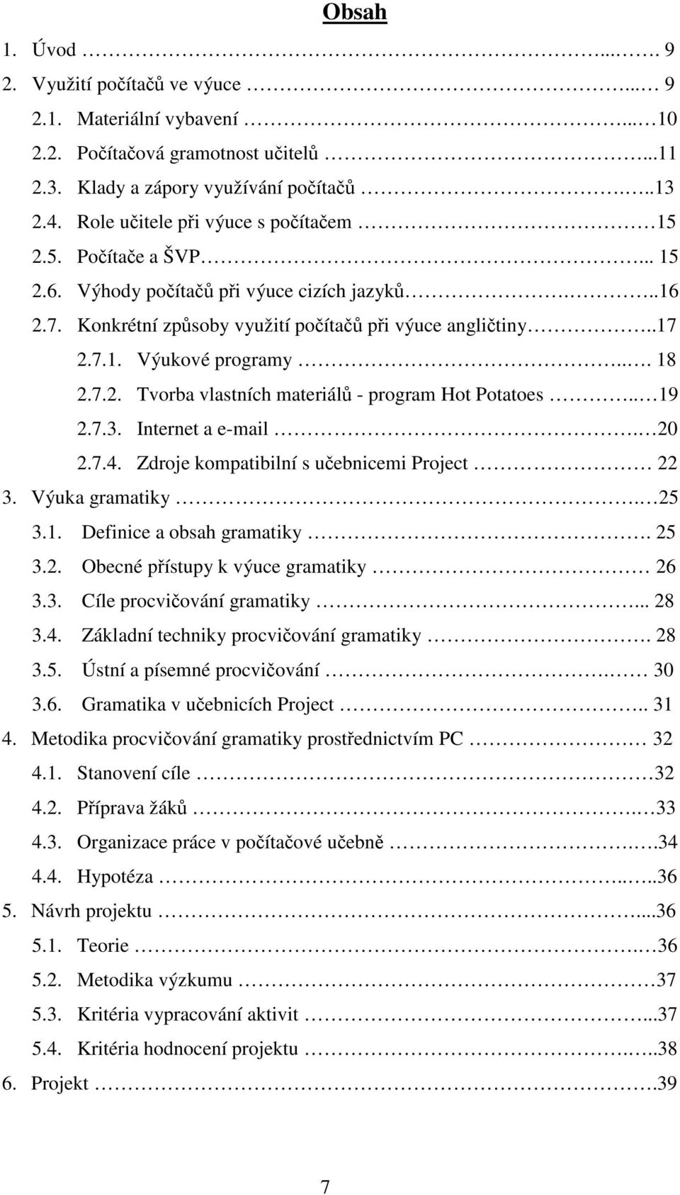 .. 18 2.7.2. Tvorba vlastních materiálů - program Hot Potatoes.. 19 2.7.3. Internet a e-mail. 20 2.7.4. Zdroje kompatibilní s učebnicemi Project 22 3. Výuka gramatiky. 25 3.1. Definice a obsah gramatiky.