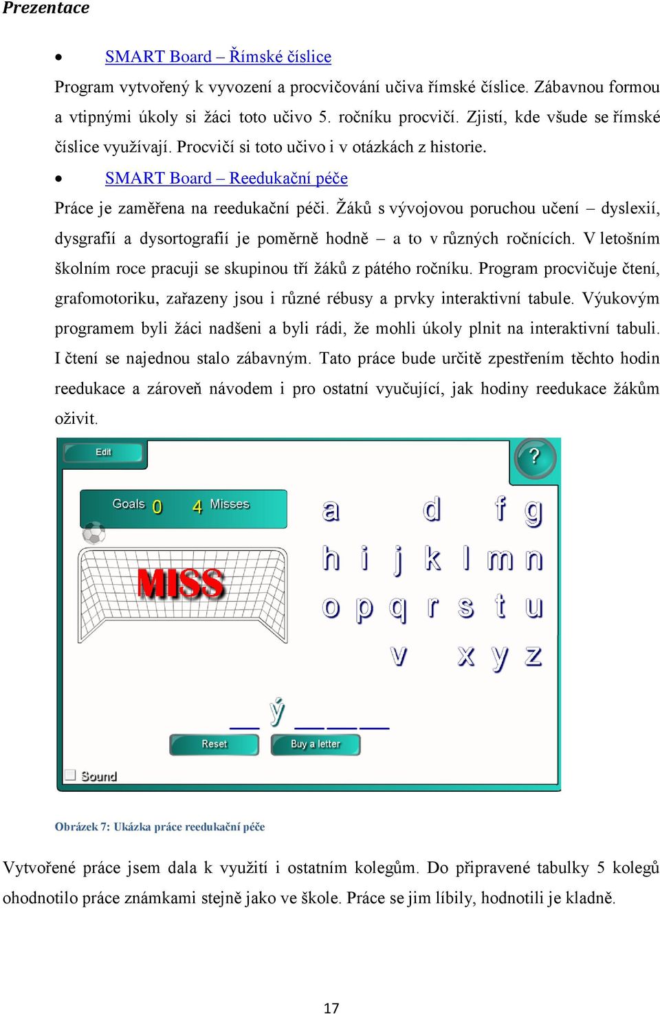 Ţáků s vývojovou poruchou učení dyslexií, dysgrafií a dysortografií je poměrně hodně a to v různých ročnících. V letošním školním roce pracuji se skupinou tří ţáků z pátého ročníku.