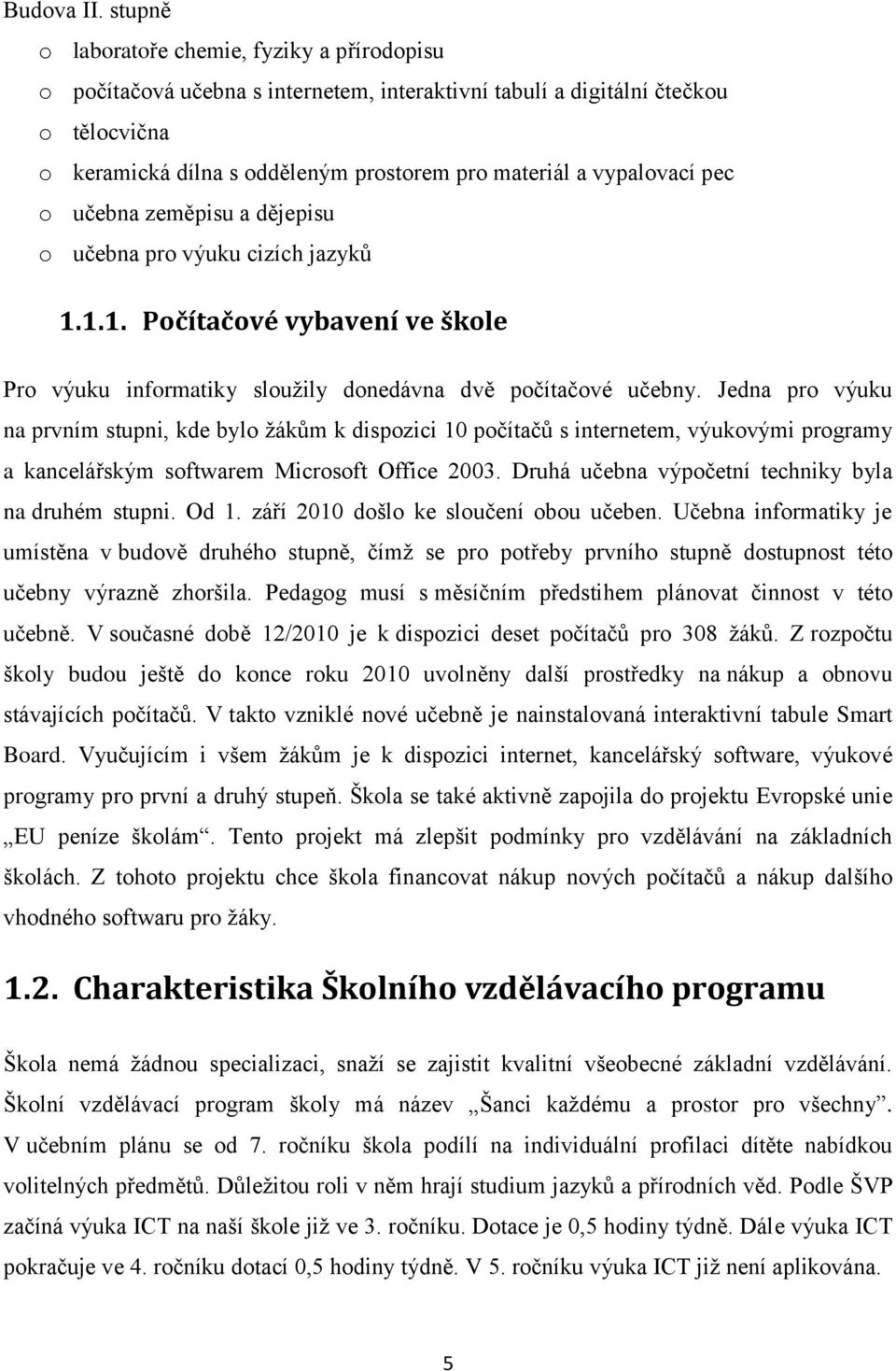 vypalovací pec o učebna zeměpisu a dějepisu o učebna pro výuku cizích jazyků 1.1.1. Počítačové vybavení ve škole Pro výuku informatiky slouţily donedávna dvě počítačové učebny.