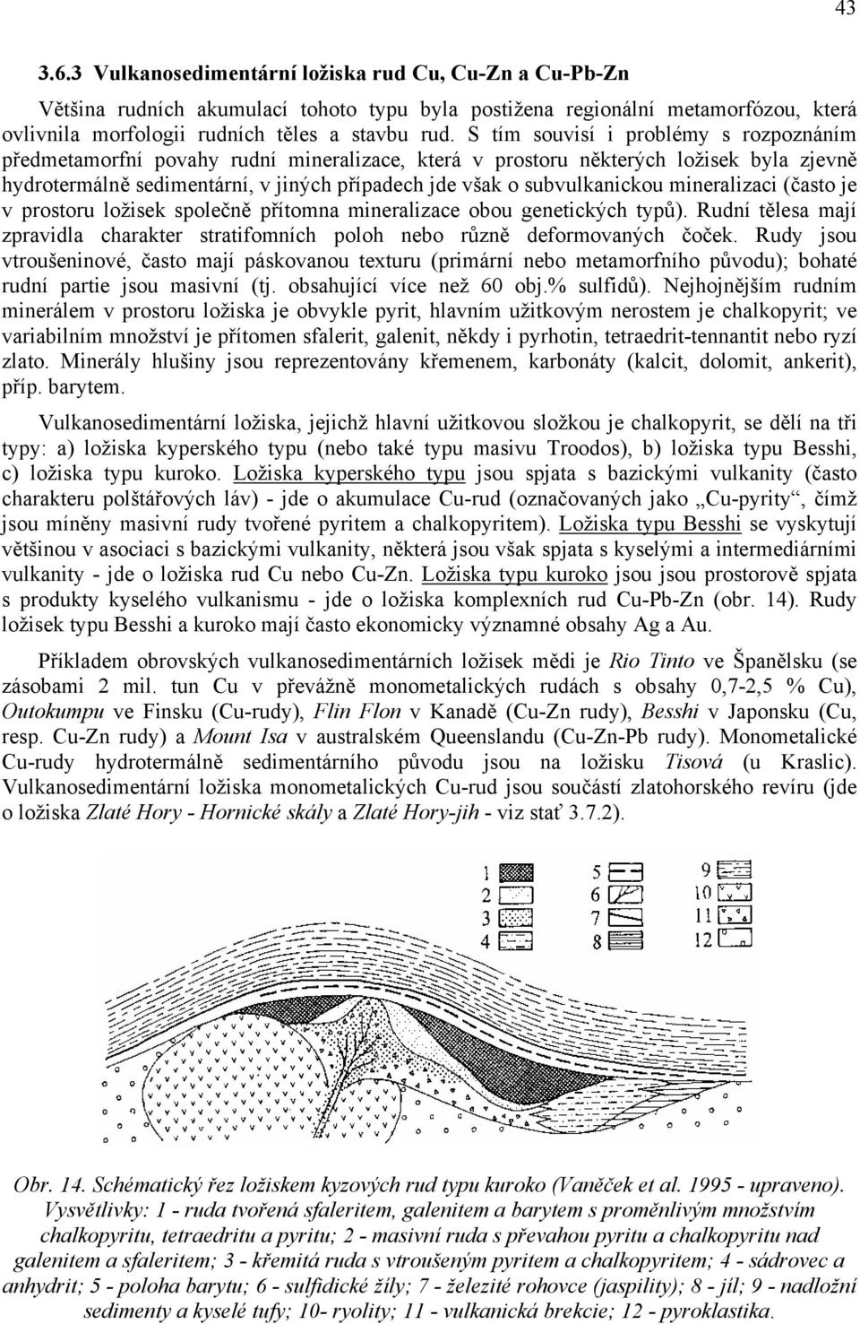 subvulkanickou mineralizaci (často je v prostoru ložisek společně přítomna mineralizace obou genetických typů).