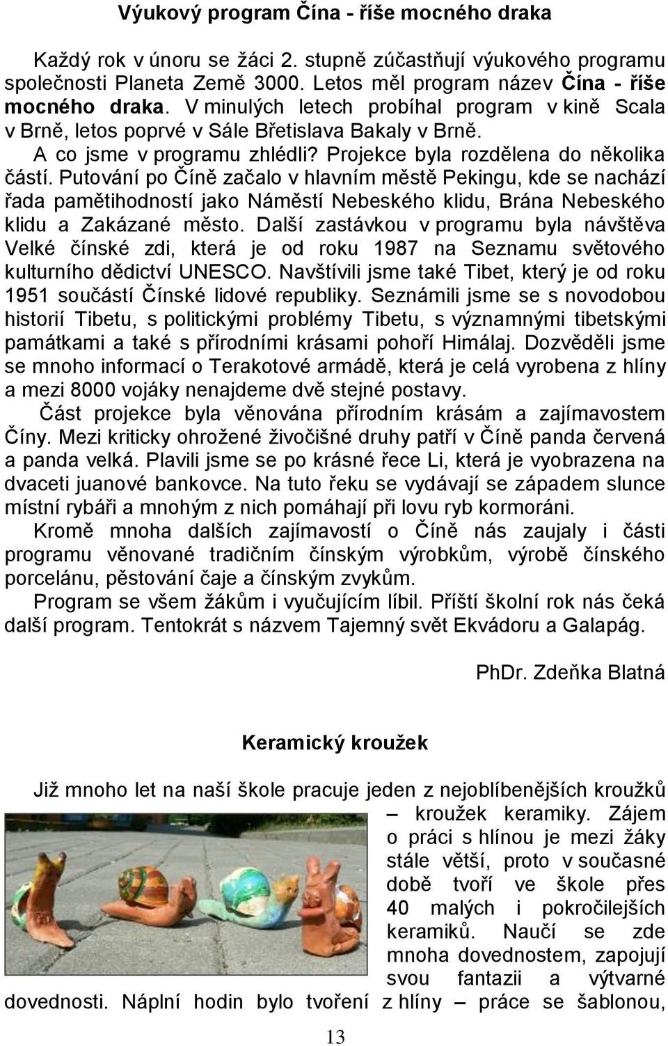 Putování po Číně začalo v hlavním městě Pekingu, kde se nachází řada pamětihodností jako Náměstí Nebeského klidu, Brána Nebeského klidu a Zakázané město.