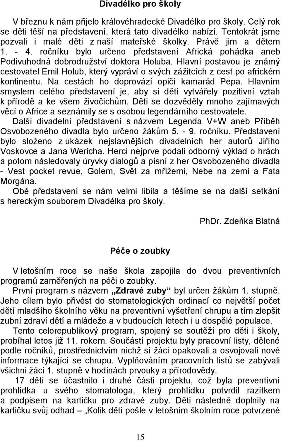 Hlavní postavou je známý cestovatel Emil Holub, který vypráví o svých zážitcích z cest po africkém kontinentu. Na cestách ho doprovází opičí kamarád Pepa.