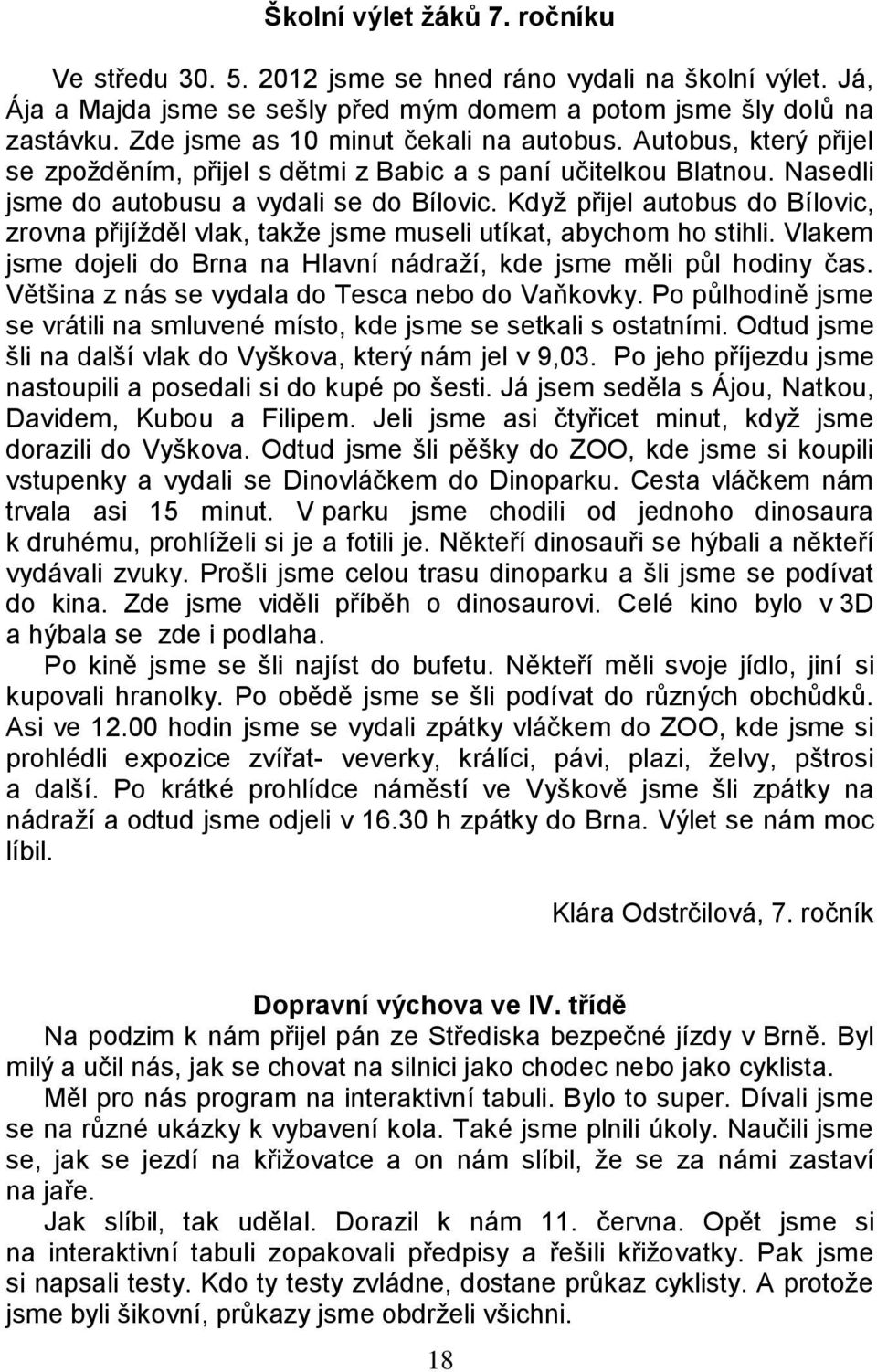 Když přijel autobus do Bílovic, zrovna přijížděl vlak, takže jsme museli utíkat, abychom ho stihli. Vlakem jsme dojeli do Brna na Hlavní nádraží, kde jsme měli půl hodiny čas.