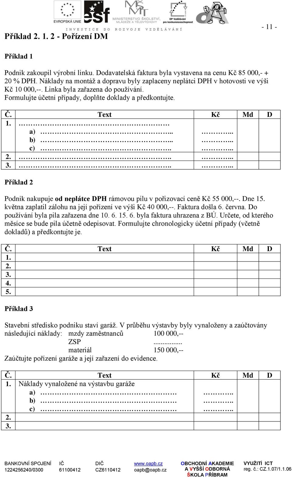 Text Kč Md D 1. a). b). c)... 2.. 3.. Příklad 2 Podnik nakupuje od neplátce DPH rámovou pilu v pořizovací ceně Kč 55 000,--. Dne 15. května zaplatil zálohu na její pořízení ve výši Kč 40 000,--.