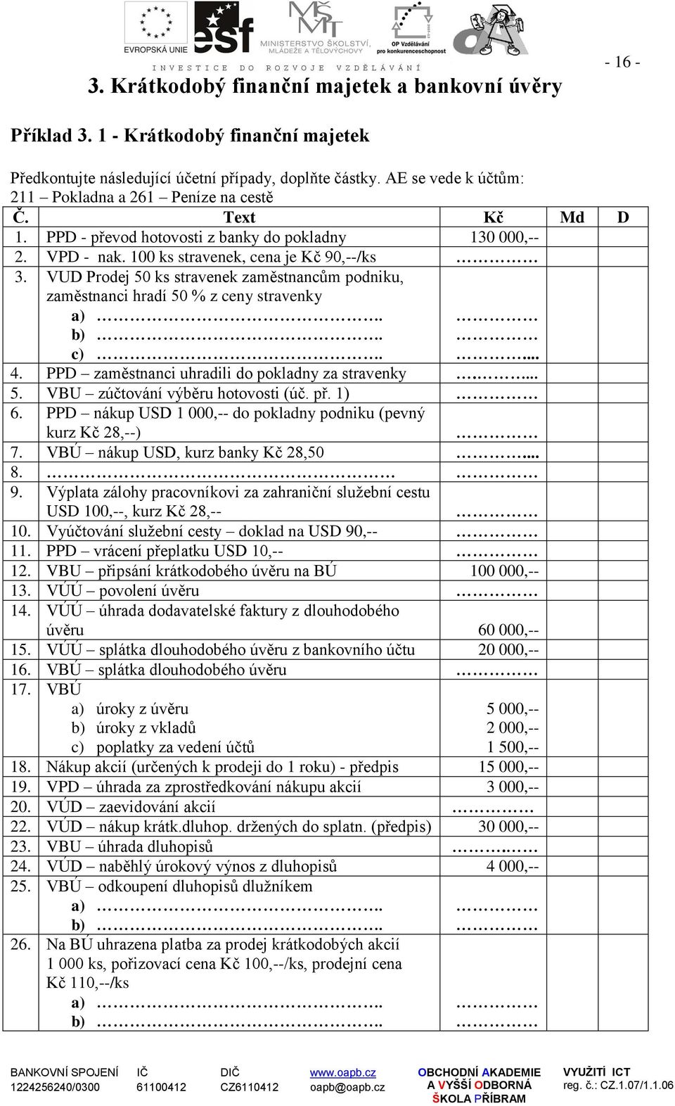 VUD Prodej 50 ks stravenek zaměstnancům podniku, zaměstnanci hradí 50 % z ceny stravenky a) b) c)... 4. PPD zaměstnanci uhradili do pokladny za stravenky.... 5. VBU zúčtování výběru hotovosti (úč. př.