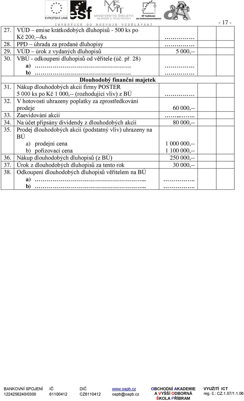 V hotovosti uhrazeny poplatky za zprostředkování prodeje 60 000,-- 33. Zaevidování akcií.... 34. Na účet připsány dividendy z dlouhodobých akcií 80 000,-- 35.