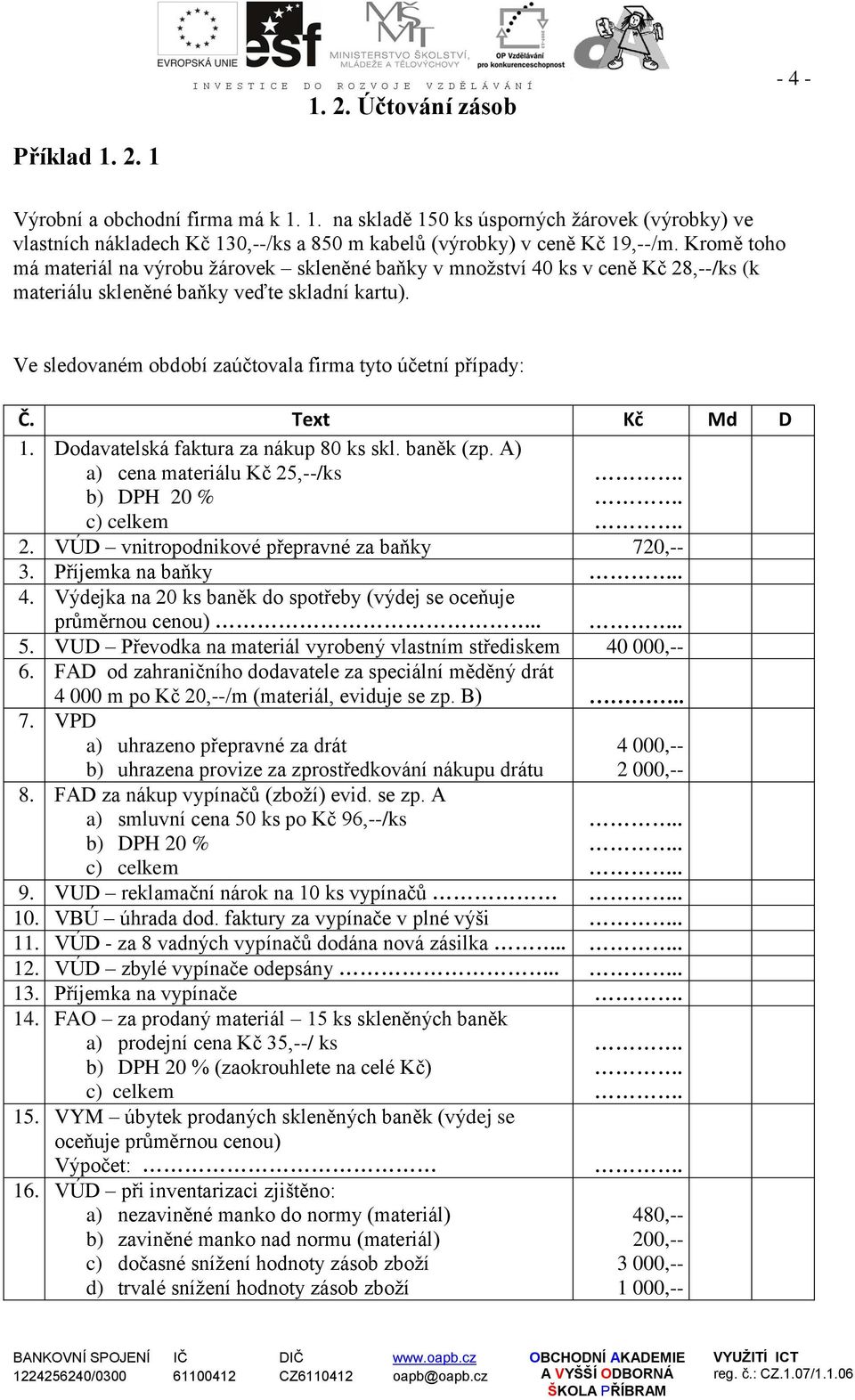 Ve sledovaném období zaúčtovala firma tyto účetní případy: Č. Text Kč Md D 1. Dodavatelská faktura za nákup 80 ks skl. baněk (zp. A) a) cena materiálu Kč 25,--/ks c) celkem 2.