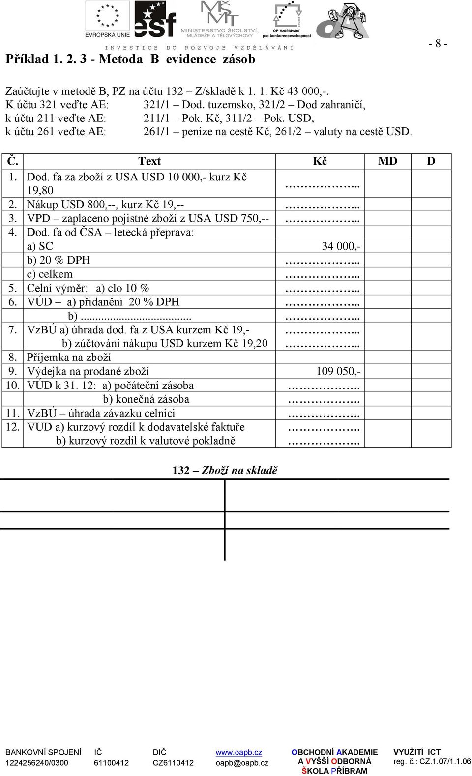 2. Nákup USD 800,--, kurz Kč 19,--. 3. VPD zaplaceno pojistné zboží z USA USD 750,--. 4. Dod. fa od ČSA letecká přeprava: a) SC 34 000,- b) 20 % DPH. c) celkem. 5. Celní výměr: a) clo 10 %. 6.