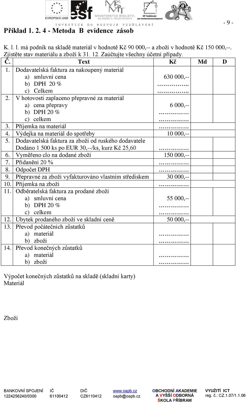 V hotovosti zaplaceno přepravné za materiál a) cena přepravy 630 000,-- 6 000,-- c) celkem 3. Příjemka na materiál 4. Výdejka na materiál do spotřeby 10 000,-- 5.