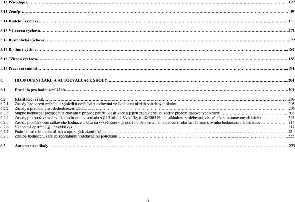 .205 6.2.2 Zásady a pravidla pro sebehodnocení žáků...206 6.2.3 Stupně hodnocení prospěchu a chování v případě použití klasifikace a jejich charakteristika včetně předem stanovených kritérií..206 6.2.4 Zásady pro používání slovního hodnocení v souladu s 15 odst.