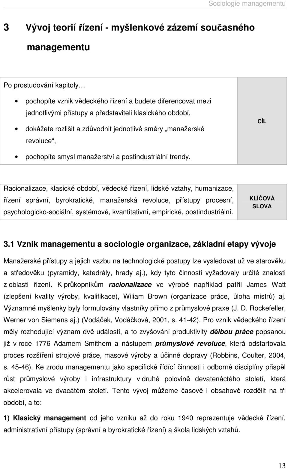 Racionalizace, klasické období, vědecké řízení, lidské vztahy, humanizace, řízení správní, byrokratické, manažerská revoluce, přístupy procesní, psychologicko-sociální, systémové, kvantitativní,