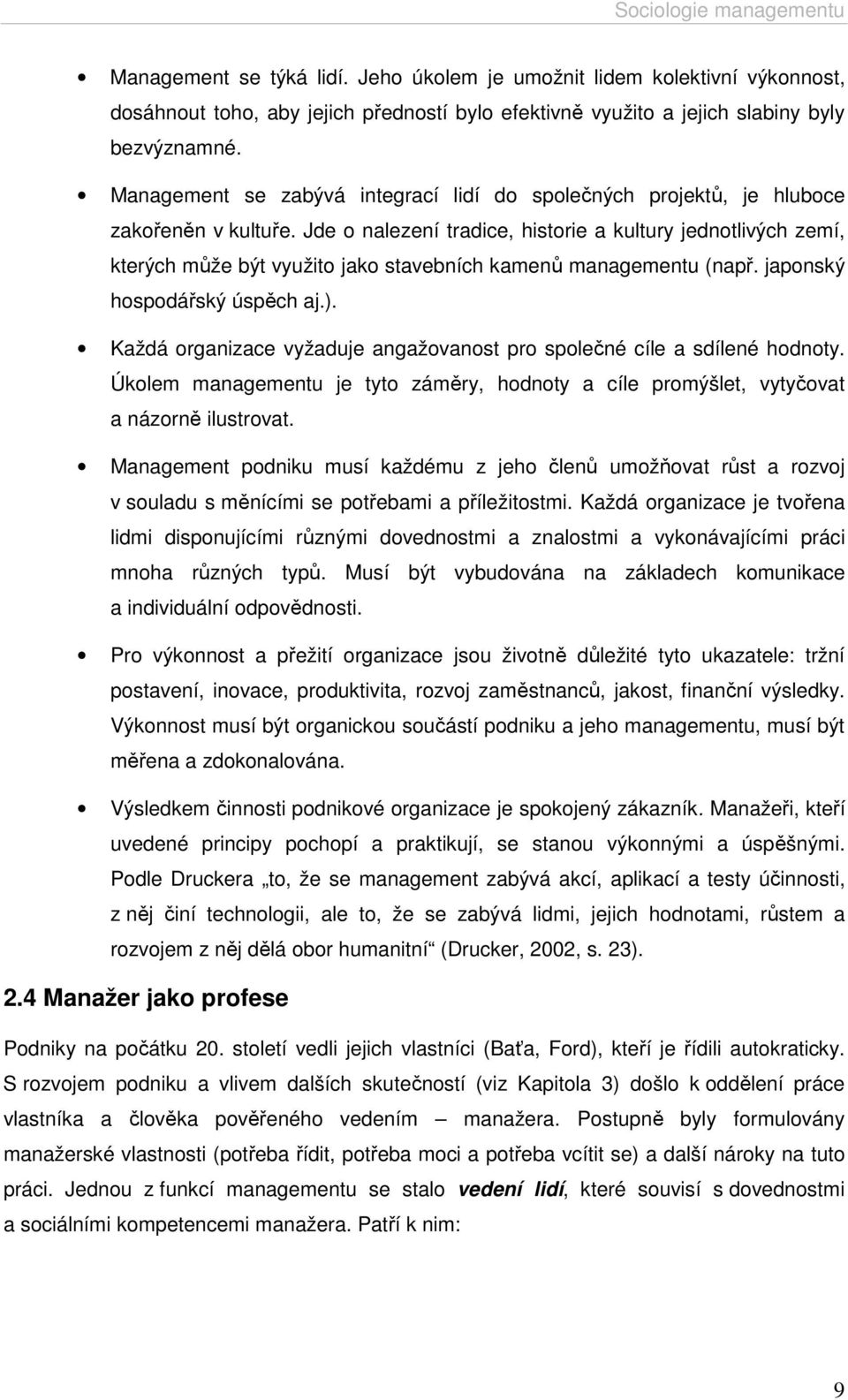 Jde o nalezení tradice, historie a kultury jednotlivých zemí, kterých může být využito jako stavebních kamenů managementu (např. japonský hospodářský úspěch aj.).