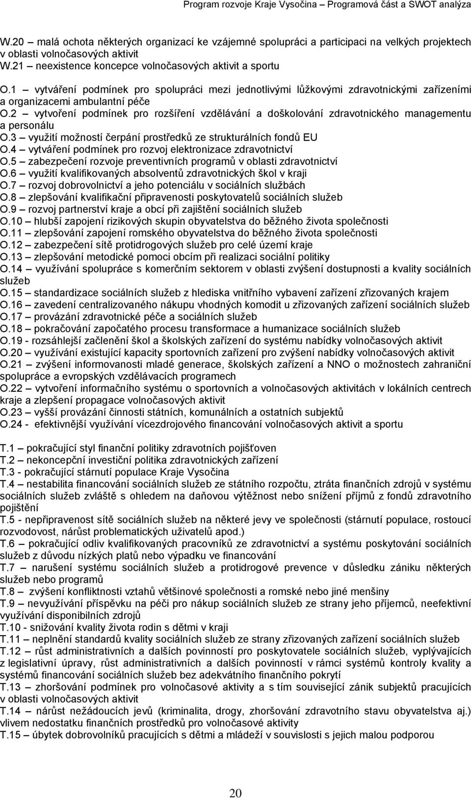 2 vytvoření podmínek pro rozšíření vzdělávání a doškolování zdravotnického managementu a personálu O.3 využití možností čerpání prostředků ze strukturálních fondů EU O.