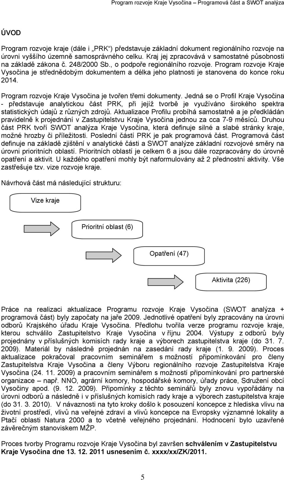 Program rozvoje Kraje Vysočina je střednědobým dokumentem a délka jeho platnosti je stanovena do konce roku 2014. Program rozvoje Kraje Vysočina je tvořen třemi dokumenty.