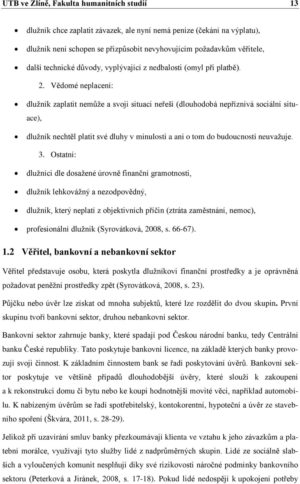 Vědomé neplacení: dlužník zaplatit nemůže a svoji situaci neřeší (dlouhodobá nepříznivá sociální situace), dlužník nechtěl platit své dluhy v minulosti a ani o tom do budoucnosti neuvažuje. 3.