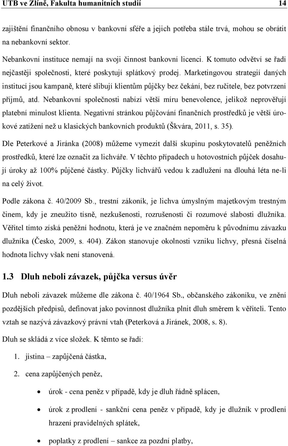 Marketingovou strategií daných institucí jsou kampaně, které slibují klientům půjčky bez čekání, bez ručitele, bez potvrzení příjmů, atd.