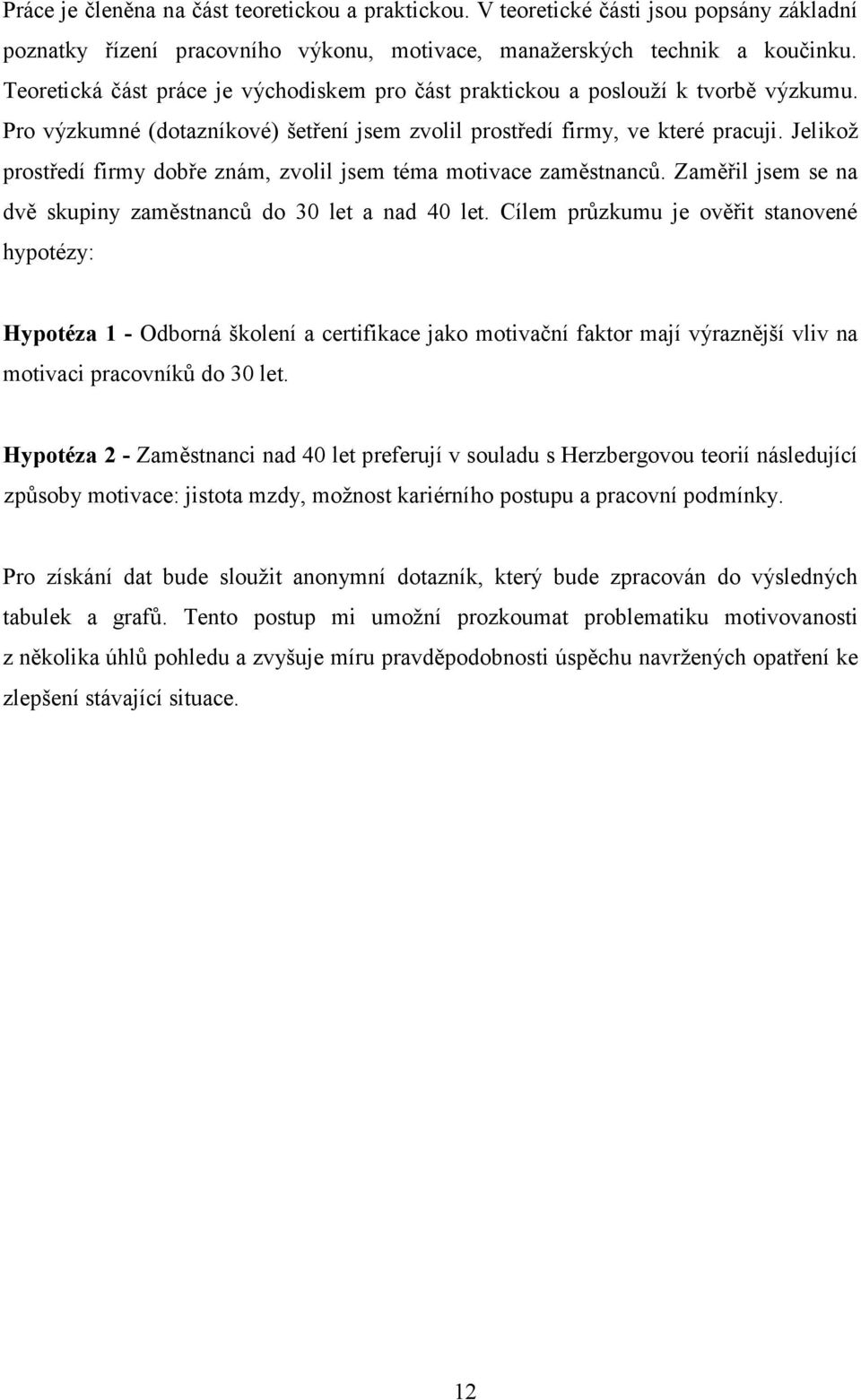 Jelikož prostředí firmy dobře znám, zvolil jsem téma motivace zaměstnanců. Zaměřil jsem se na dvě skupiny zaměstnanců do 30 let a nad 40 let.