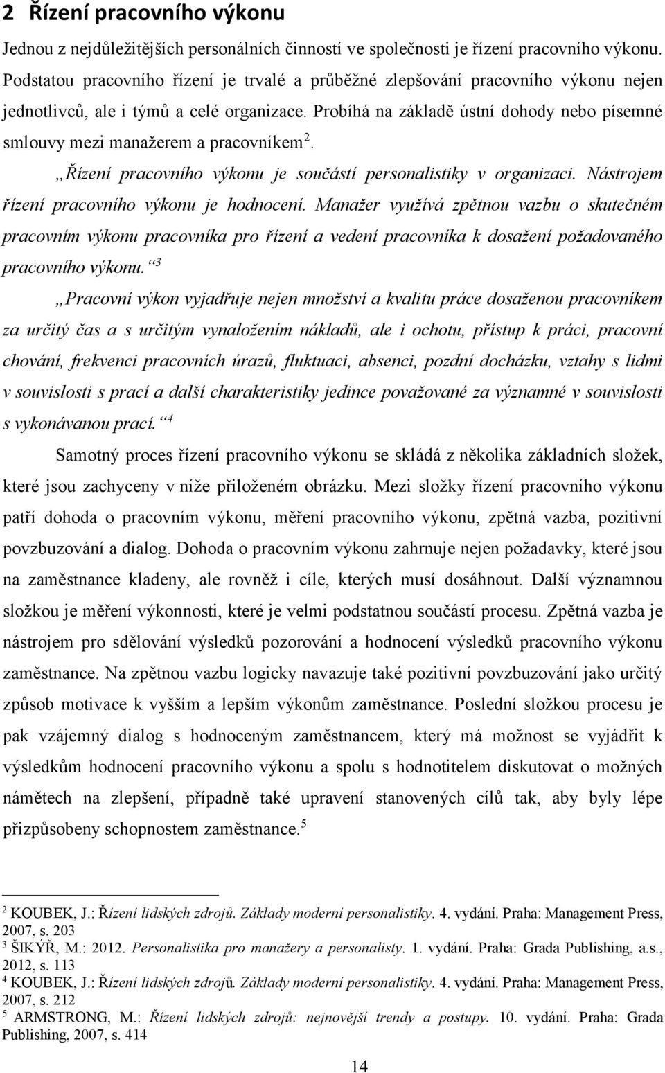 Probíhá na základě ústní dohody nebo písemné smlouvy mezi manažerem a pracovníkem 2. Řízení pracovního výkonu je součástí personalistiky v organizaci. Nástrojem řízení pracovního výkonu je hodnocení.