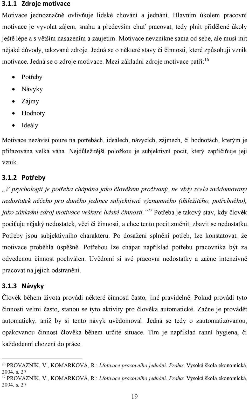 Motivace nevznikne sama od sebe, ale musí mít nějaké důvody, takzvané zdroje. Jedná se o některé stavy či činnosti, které způsobují vznik motivace. Jedná se o zdroje motivace.